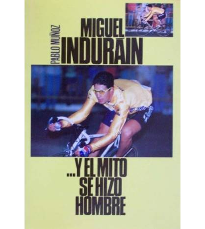 Miguel Indurain... y el mito se hizo hombre Biografías 978-84-8182-952-5 Pablo Muñoz