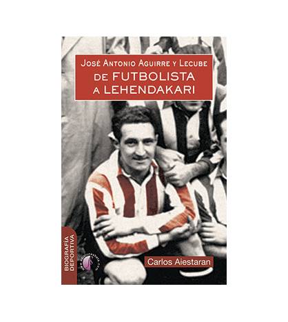 José Antonio Aguirre y Lecube. De futbolista a Lehendakari Librería 9788417634070 Aistaran Álvarez, Carlos