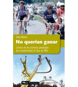 No querían ganar. Crónica de las primeras pedaladas de la modernidad: el Tour de 1983 Crónicas / Ensayo 978-84-937704-3-3 Jor...
