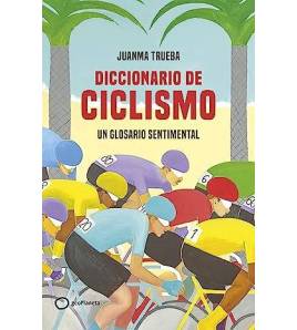 Diccionario de ciclismo. Un glosario sentimental|Juanma Trueba|Historia y Biografías de ciclistas|9788408269366|LDR Sport - Libros de Ruta